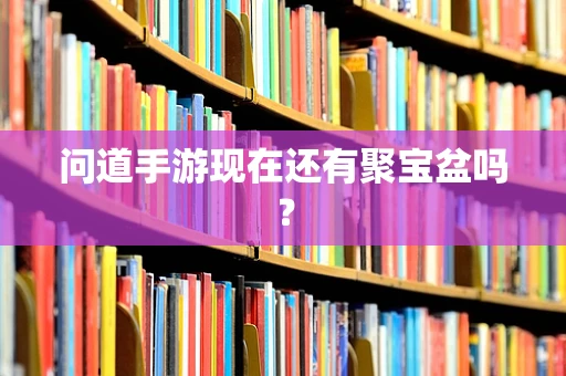 问道手游现在还有聚宝盆吗？