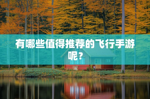 有哪些值得推荐的飞行手游呢？