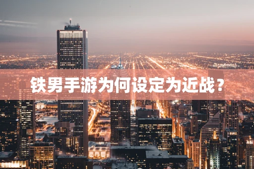 铁男手游为何设定为近战？