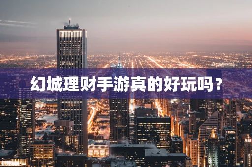 幻城理财手游真的好玩吗？