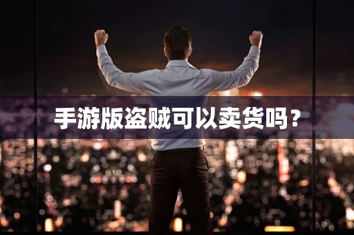 手游版盗贼可以卖货吗？