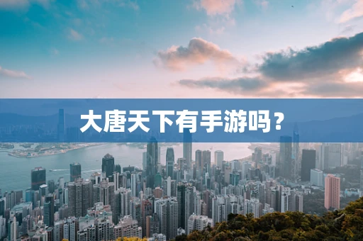 大唐天下有手游吗？