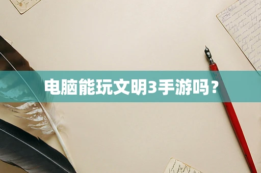 电脑能玩文明3手游吗？