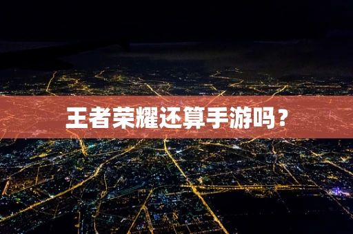 王者荣耀还算手游吗？