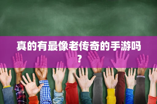 真的有最像老传奇的手游吗？