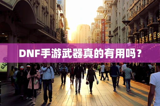 DNF手游武器真的有用吗？