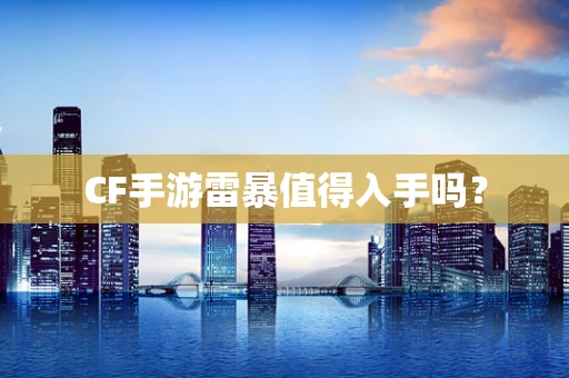 CF手游雷暴值得入手吗？