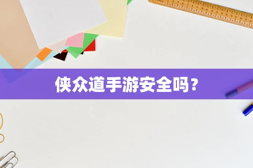 侠众道手游安全吗？