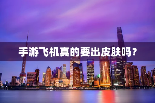 手游飞机真的要出皮肤吗？