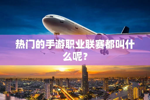 热门的手游职业联赛都叫什么呢？