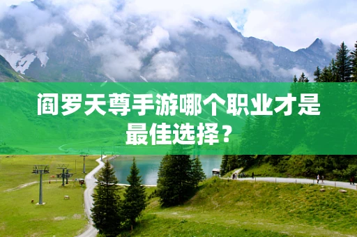 阎罗天尊手游哪个职业才是最佳选择？