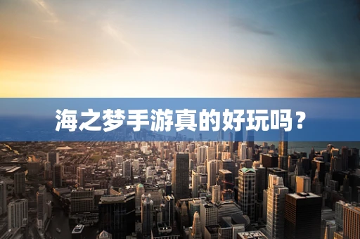海之梦手游真的好玩吗？