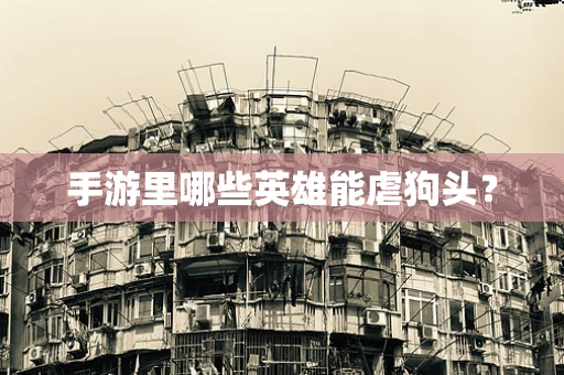 手游里哪些英雄能虐狗头？