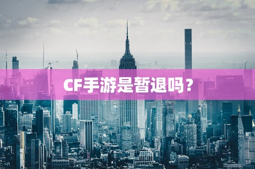 CF手游是暂退吗？