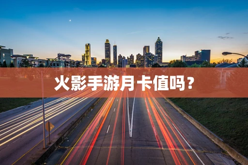 火影手游月卡值吗？