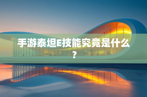 手游泰坦E技能究竟是什么？