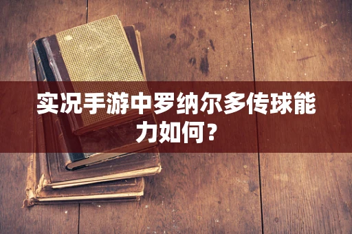 实况手游中罗纳尔多传球能力如何？