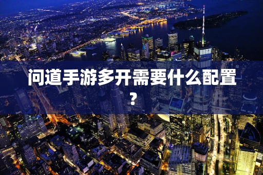 问道手游多开需要什么配置？