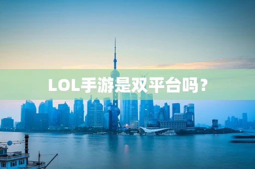 LOL手游是双平台吗？